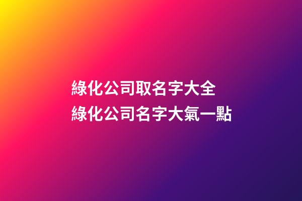 綠化公司取名字大全 綠化公司名字大氣一點